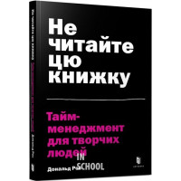 Не читайте цю книжку. Тайм-менеджмент для творчих людей., Дональд Рос Не читайте цю книжку. Тайм-менеджмент для творчих людей., Дональд Рос