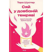 Сяй у довбаній темряві: прості способи зцілити душу. - Тара Шустер