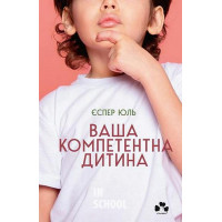 Ваша компетентна дитина.Шлях до нових цінностей вашої сім`ї., Єспер Юль Ваша компетентна дитина.Шлях до нових цінностей вашої сім`ї., Єспер Юль