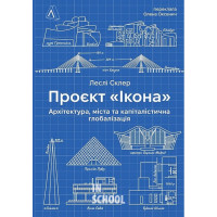 Проєкт «Ікона». Архітектура, міста і глобалізація (тверда обкладинка)., Леслі Склер Проєкт «Ікона». Архітектура, міста і глобалізація (тверда обкладинка)., Леслі Склер