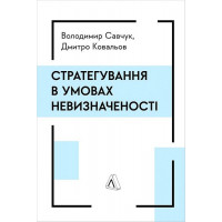 Стратегування в умовах невизначеності., Дмитро Ковальов, Володимир Савчук Стратегування в умовах невизначеності., Дмитро Ковальов, Володимир Савчук