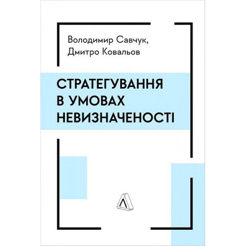 Стратегування в умовах невизначеності., Дмитро Ковальов, Володимир Савчук Стратегування в умовах невизначеності., Дмитро Ковальов, Володимир Савчук