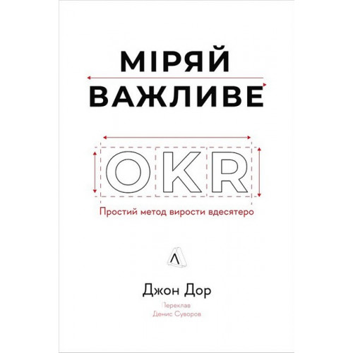Міряй важливе. OKR: простий метод вирости вдесятеро., Джон Дор Міряй важливе. OKR: простий метод вирости вдесятеро., Джон Дор