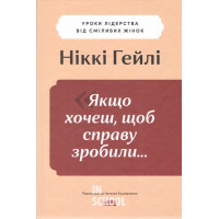 Якщо хочеш, щоб справу зробили...Уроки лідерства від сміливих жінок., Ніккі Гейлі