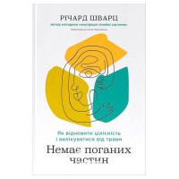 Немає поганих частин. Як відновити цілісність і вилікуватися від травм., Річард Шварц Немає поганих частин. Як відновити цілісність і вилікуватися від травм., Річард Шварц