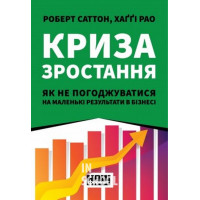 Криза зростання. Як не погоджуватися на маленькі результати в бізнесі., Роберт Саттон, Хаґґі Рао Криза зростання. Як не погоджуватися на маленькі результати в бізнесі., Роберт Саттон, Хаґґі Рао