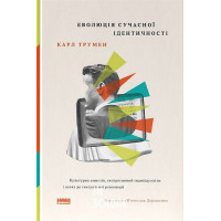 Еволюція сучасної ідентичності: культурна амнезія, експресивний індивідуалізм і шлях до сексуальної., Карл Трумен Еволюція сучасної ідентичності: культурна амнезія, експресивний індивідуалізм і шлях до сексуальної., Карл Трумен