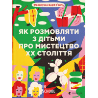 Як розмовляти з дітьми про мистецтво ХХ століття. Барб-Ґалль Франсуаза