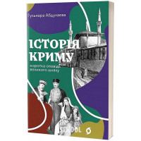 Історія Криму. Коротка оповідь великого шляху., Гульнара Абдулаєва Історія Криму. Коротка оповідь великого шляху., Гульнара Абдулаєва