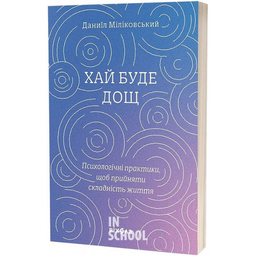Хай буде дощ. Психологічні практики, щоб прийняти складність життя., Даниїл Міліковський Хай буде дощ. Психологічні практики, щоб прийняти складність життя., Даниїл Міліковський