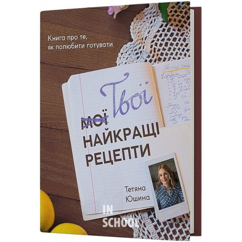 Твої найкращі рецепти. Книга про те, як полюбити готувати., Тетяна Юшина Твої найкращі рецепти. Книга про те, як полюбити готувати., Тетяна Юшина