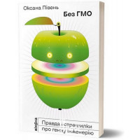 Без ГМО. Правда і страшилки про генну інженерію., Оксана Півень Без ГМО. Правда і страшилки про генну інженерію., Оксана Півень