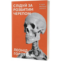 Слідуй за розбитим черепом: історія еволюції скелета., Леонід Горобець Слідуй за розбитим черепом: історія еволюції скелета., Леонід Горобець