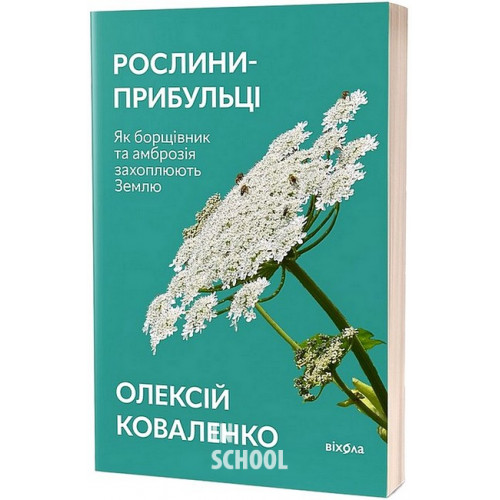 Рослини-прибульці. Як борщівник та амброзія захоплюють Землю., Олексій Коваленко Рослини-прибульці. Як борщівник та амброзія захоплюють Землю., Олексій Коваленко