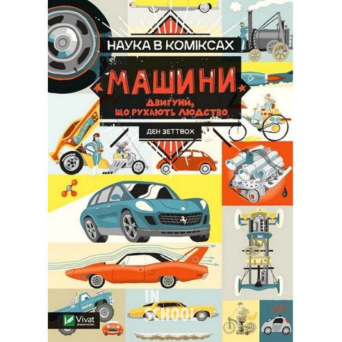 Наука в коміксах. Машини: двигуни, що рухають людство., Ден Зеттвох Наука в коміксах. Машини: двигуни, що рухають людство., Ден Зеттвох