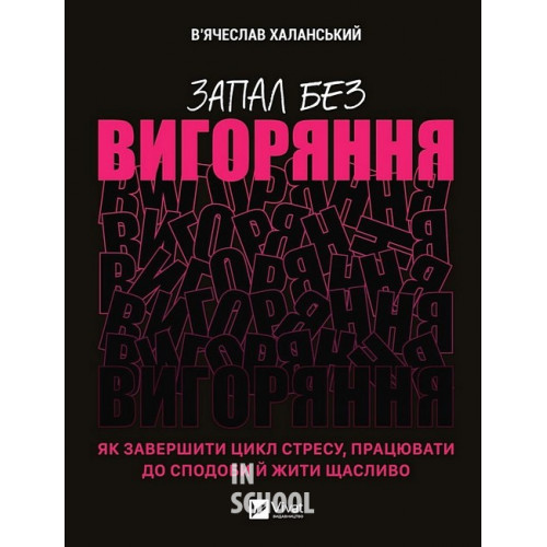 Запал без вигоряння. Як завершити цикл стресу, працювати до сподоби й жити щасливо., В'ячеслав Халанський Запал без вигоряння. Як завершити цикл стресу, працювати до сподоби й жити щасливо., В'ячеслав Халанський