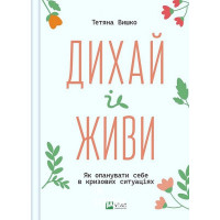 Дихай і живи. Як опанувати себе в кризових ситуаціях. - Тетяна Вишко