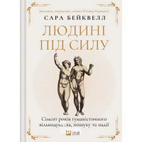 Людині під силу. Сімсот років гуманістичного вільнодумства, пошуку та надії., Сара Бейквелл
