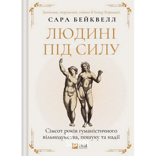 Людині під силу. Сімсот років гуманістичного вільнодумства, пошуку та надії., Сара Бейквелл Людині під силу. Сімсот років гуманістичного вільнодумства, пошуку та надії., Сара Бейквелл