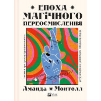 Епоха магічного переосмислення. Нотатки про сучасну ірраціональність., Аманда Монтелл Епоха магічного переосмислення. Нотатки про сучасну ірраціональність., Аманда Монтелл